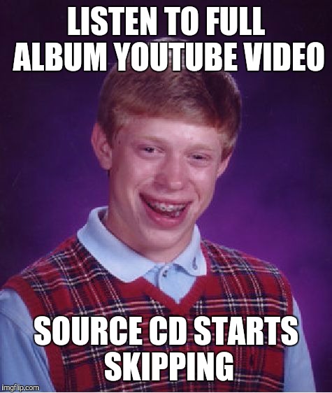Bad Luck Brian | LISTEN TO FULL ALBUM YOUTUBE VIDEO SOURCE CD STARTS SKIPPING | image tagged in memes,bad luck brian | made w/ Imgflip meme maker