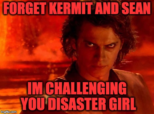 You Underestimate My Power | FORGET KERMIT AND SEAN IM CHALLENGING YOU DISASTER GIRL | image tagged in memes,you underestimate my power | made w/ Imgflip meme maker