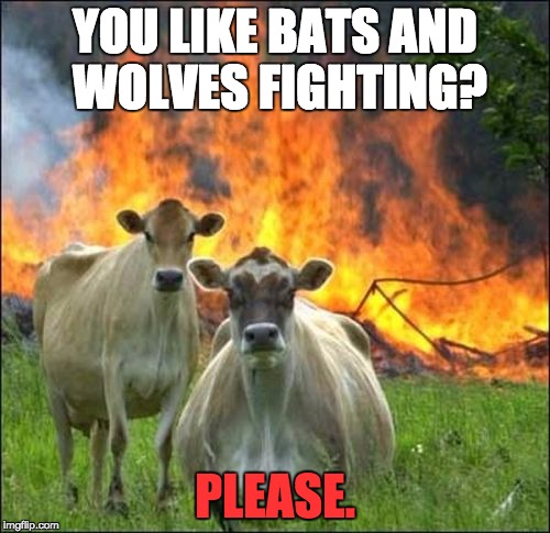 Evil Cows Meme | YOU LIKE BATS AND WOLVES FIGHTING? PLEASE. | image tagged in memes,evil cows | made w/ Imgflip meme maker