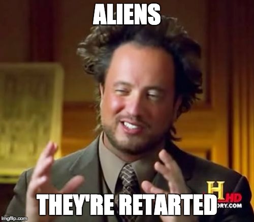 Ancient Aliens | ALIENS THEY'RE RETARTED | image tagged in memes,ancient aliens | made w/ Imgflip meme maker