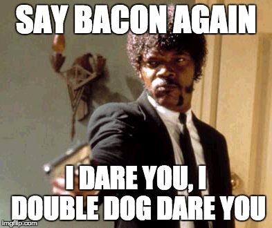 Say That Again I Dare You | SAY BACON AGAIN I DARE YOU, I DOUBLE DOG DARE YOU | image tagged in memes,say that again i dare you | made w/ Imgflip meme maker