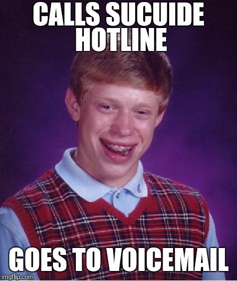Bad Luck Brian Meme | CALLS SUCUIDE HOTLINE GOES TO VOICEMAIL | image tagged in memes,bad luck brian | made w/ Imgflip meme maker