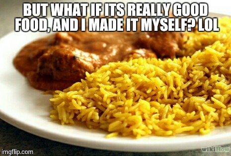 BUT WHAT IF ITS REALLY GOOD FOOD, AND I MADE IT MYSELF? LOL | made w/ Imgflip meme maker