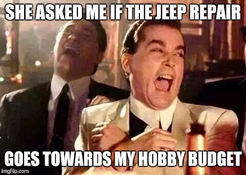 Good Fellas Hilarious | SHE ASKED ME IF THE JEEP REPAIR GOES TOWARDS MY HOBBY BUDGET | image tagged in good fellas hilarious | made w/ Imgflip meme maker