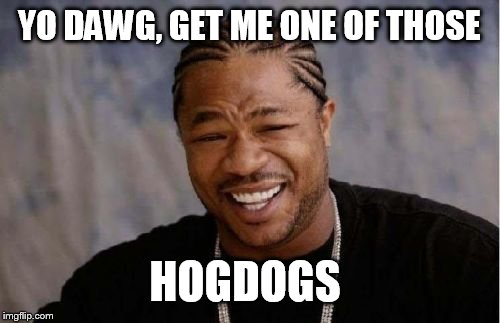 Yo Dawg Heard You Meme | YO DAWG, GET ME ONE OF THOSE HOGDOGS | image tagged in memes,yo dawg heard you | made w/ Imgflip meme maker