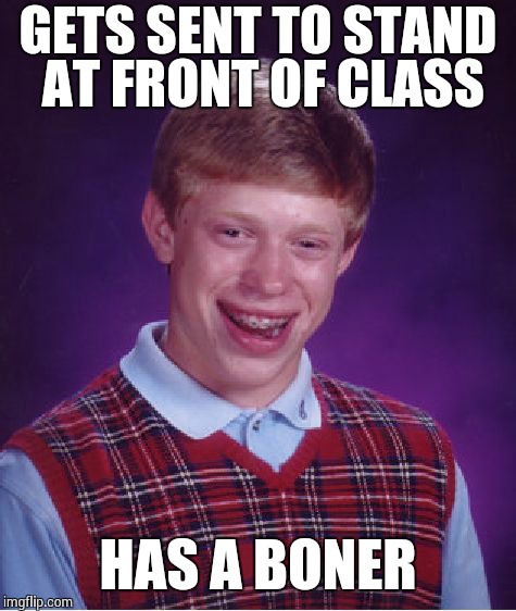 Bad Luck Brian Meme | GETS SENT TO STAND AT FRONT OF CLASS HAS A BONER | image tagged in memes,bad luck brian | made w/ Imgflip meme maker