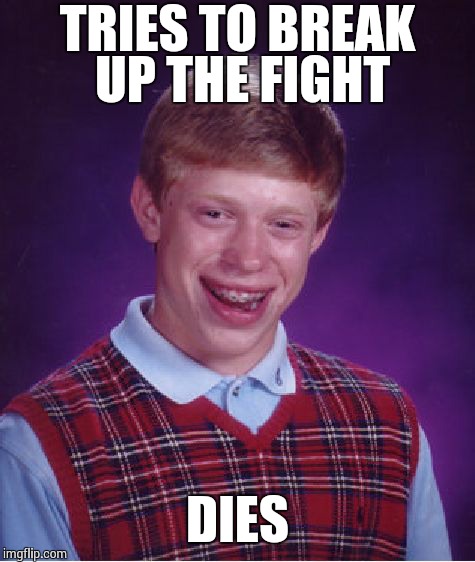 Bad Luck Brian Meme | TRIES TO BREAK UP THE FIGHT DIES | image tagged in memes,bad luck brian | made w/ Imgflip meme maker