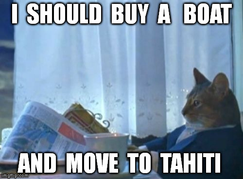 I Should Buy A Boat Cat Meme | I  SHOULD  BUY  A   BOAT AND  MOVE  TO  TAHITI | image tagged in memes,i should buy a boat cat | made w/ Imgflip meme maker