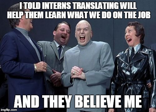 Laughing Villains | I TOLD INTERNS TRANSLATING WILL HELP THEM LEARN WHAT WE DO ON THE JOB AND THEY BELIEVE ME | image tagged in memes,laughing villains | made w/ Imgflip meme maker