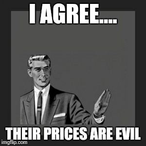 Kill Yourself Guy Meme | I AGREE.... THEIR PRICES ARE EVIL | image tagged in memes,kill yourself guy | made w/ Imgflip meme maker