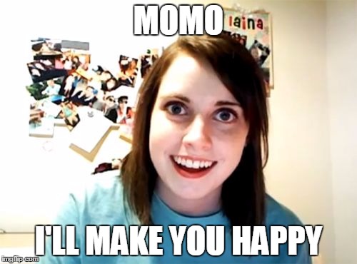 Overly Attached Girlfriend Meme | MOMO I'LL MAKE YOU HAPPY | image tagged in memes,overly attached girlfriend | made w/ Imgflip meme maker