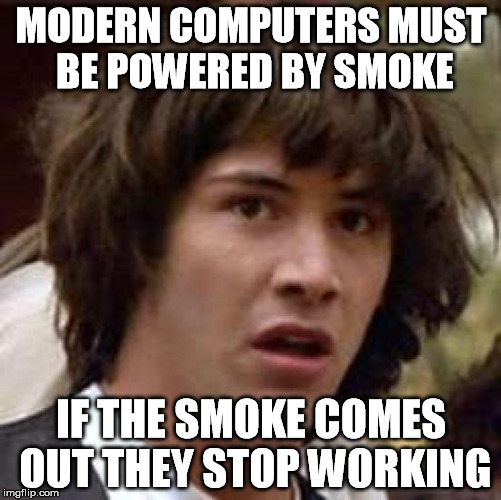 Conspiracy Keanu | MODERN COMPUTERS MUST BE POWERED BY SMOKE IF THE SMOKE COMES OUT THEY STOP WORKING | image tagged in memes,conspiracy keanu | made w/ Imgflip meme maker