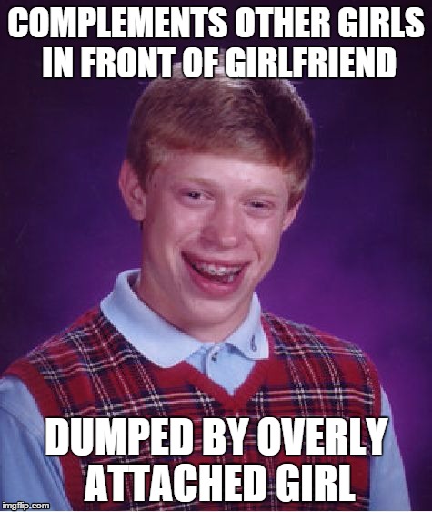 Bad Luck Brian Meme | COMPLEMENTS OTHER GIRLS IN FRONT OF GIRLFRIEND DUMPED BY OVERLY ATTACHED GIRL | image tagged in memes,bad luck brian | made w/ Imgflip meme maker