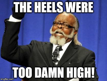 Too Damn High | THE HEELS WERE TOO DAMN HIGH! | image tagged in memes,too damn high | made w/ Imgflip meme maker