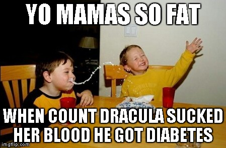 Yo Mamas So Fat | YO MAMAS SO FAT WHEN COUNT DRACULA SUCKED HER BLOOD HE GOT DIABETES | image tagged in memes,yo mamas so fat | made w/ Imgflip meme maker