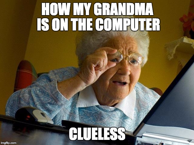 Grandma Finds The Internet | HOW MY GRANDMA IS ON THE COMPUTER CLUELESS | image tagged in memes,grandma finds the internet | made w/ Imgflip meme maker