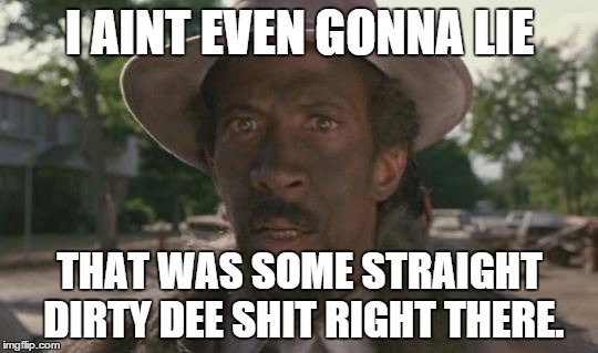 when you see something so dirty, it makes dirty dee go damn. | I AINT EVEN GONNA LIE THAT WAS SOME STRAIGHT DIRTY DEE SHIT RIGHT THERE. | image tagged in dirty dee,pootie tang,funny memes | made w/ Imgflip meme maker