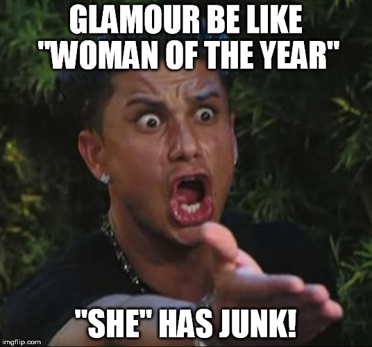 DJ Pauly D Meme | GLAMOUR BE LIKE "WOMAN OF THE YEAR" "SHE" HAS JUNK! | image tagged in memes,dj pauly d | made w/ Imgflip meme maker