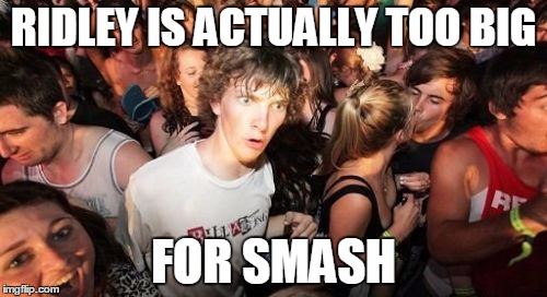 Sudden Clarity Clarence | RIDLEY IS ACTUALLY TOO BIG FOR SMASH | image tagged in memes,sudden clarity clarence | made w/ Imgflip meme maker