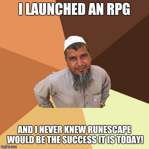 Successful arab guy | I LAUNCHED AN RPG AND I NEVER KNEW RUNESCAPE WOULD BE THE SUCCESS IT IS TODAY! | image tagged in successful arab guy | made w/ Imgflip meme maker