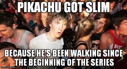 Sudden Clarity Clarence | PIKACHU GOT SLIM BECAUSE HE'S BEEN WALKING SINCE THE BEGINNING OF THE SERIES | image tagged in memes,sudden clarity clarence | made w/ Imgflip meme maker