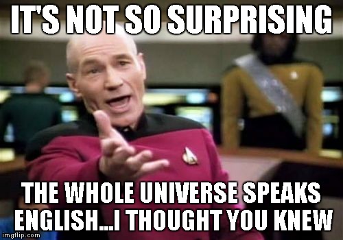 Picard Wtf Meme | IT'S NOT SO SURPRISING THE WHOLE UNIVERSE SPEAKS ENGLISH...I THOUGHT YOU KNEW | image tagged in memes,picard wtf | made w/ Imgflip meme maker