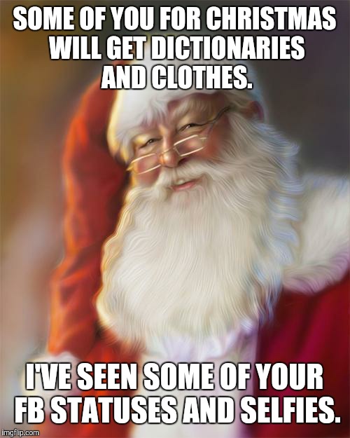 Santa Claus | SOME OF YOU FOR CHRISTMAS WILL GET DICTIONARIES AND CLOTHES. I'VE SEEN SOME OF YOUR FB STATUSES AND SELFIES. | image tagged in santa claus | made w/ Imgflip meme maker