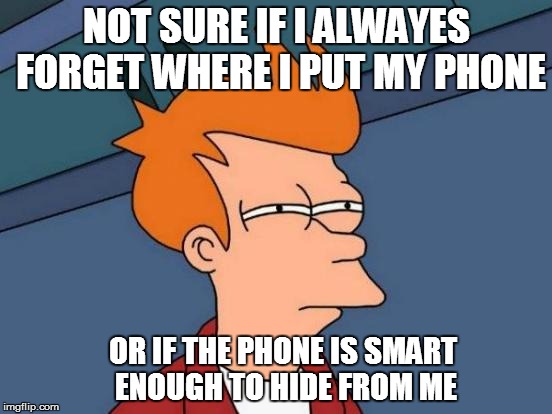 Futurama Fry Meme | NOT SURE IF I ALWAYES FORGET WHERE I PUT MY PHONE OR IF THE PHONE IS SMART ENOUGH TO HIDE FROM ME | image tagged in memes,futurama fry | made w/ Imgflip meme maker