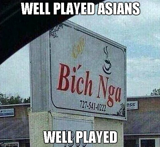 Need I say more? | WELL PLAYED ASIANS WELL PLAYED | image tagged in bich nga,funny signs,funny | made w/ Imgflip meme maker