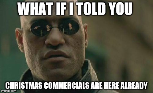 Matrix Morpheus Meme | WHAT IF I TOLD YOU CHRISTMAS COMMERCIALS ARE HERE ALREADY | image tagged in memes,matrix morpheus | made w/ Imgflip meme maker