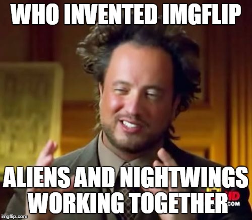 if you know what a nightwing is, upvote/like/comment on it | WHO INVENTED IMGFLIP ALIENS AND NIGHTWINGS WORKING TOGETHER | image tagged in memes,ancient aliens,nightwing,wof,wings of fire | made w/ Imgflip meme maker