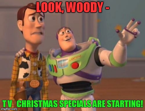 X, X Everywhere Meme | LOOK, WOODY - T V   CHRISTMAS SPECIALS ARE STARTING! | image tagged in memes,x x everywhere | made w/ Imgflip meme maker