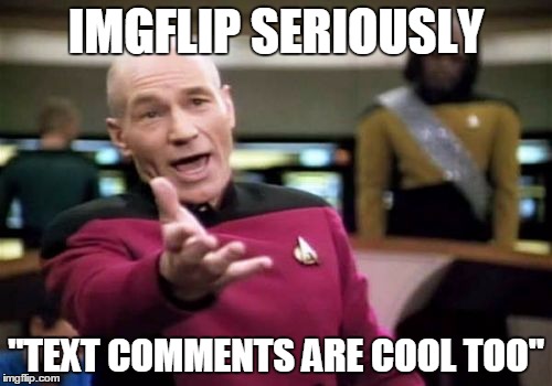i hate you now imgflip | IMGFLIP SERIOUSLY "TEXT COMMENTS ARE COOL TOO" | image tagged in memes,picard wtf,imgflip,text comments,meme comments | made w/ Imgflip meme maker