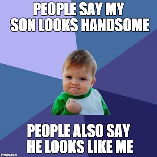 Success Kid Meme | PEOPLE SAY MY SON LOOKS HANDSOME PEOPLE ALSO SAY HE LOOKS LIKE ME | image tagged in memes,success kid,AdviceAnimals | made w/ Imgflip meme maker