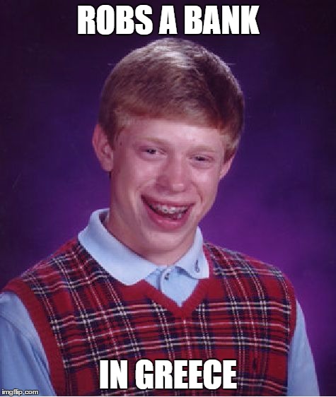 Bad Luck Brian Meme | ROBS A BANK IN GREECE | image tagged in memes,bad luck brian,funny,greece,bank robber,pay debt | made w/ Imgflip meme maker