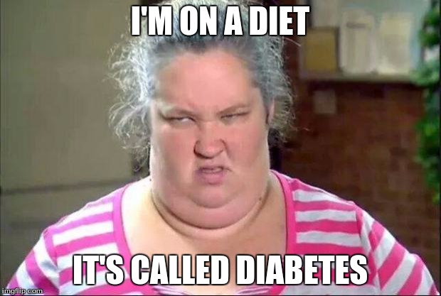 Honey Boo Boo's Mama | I'M ON A DIET IT'S CALLED DIABETES | image tagged in honey boo boo's mama | made w/ Imgflip meme maker