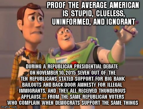 X, X Everywhere Meme | PROOF  THE  AVERAGE  AMERICAN IS  STUPID,  CLUELESS,  UNINFORMED,  AND IGNORANT DURING  A  REPUBLICAN  PRESIDENTIAL  DEBATE  ON NOVEMBER 10, | image tagged in memes,x x everywhere | made w/ Imgflip meme maker