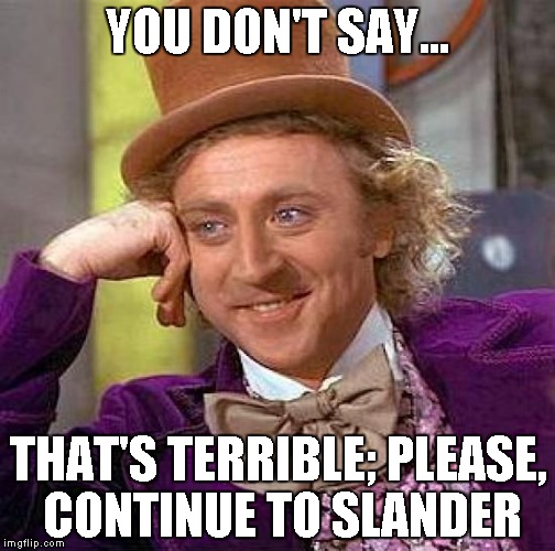 Creepy Condescending Wonka Meme | YOU DON'T SAY... THAT'S TERRIBLE; PLEASE, CONTINUE TO SLANDER | image tagged in memes,creepy condescending wonka | made w/ Imgflip meme maker