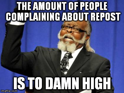 Too Damn High Meme | THE AMOUNT OF PEOPLE COMPLAINING ABOUT REPOST IS TO DAMN HIGH | image tagged in memes,too damn high | made w/ Imgflip meme maker