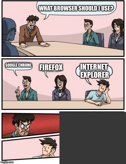 Internet Explorer Strikes Again | WHAT BROWSER SHOULD I USE? GOOGLE CHROME FIREFOX INTERNET EXPLORER | image tagged in memes,boardroom meeting suggestion | made w/ Imgflip meme maker