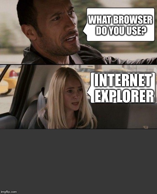 The Rock Cannot Take This Slow Internet | WHAT BROWSER DO YOU USE? INTERNET EXPLORER | image tagged in memes,the rock driving | made w/ Imgflip meme maker