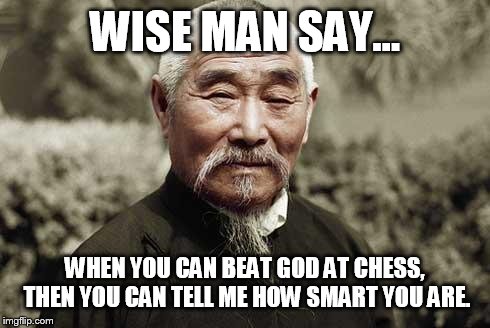 Wise man | WISE MAN SAY... WHEN YOU CAN BEAT GOD AT CHESS, THEN YOU CAN TELL ME HOW SMART YOU ARE. | image tagged in wise man | made w/ Imgflip meme maker