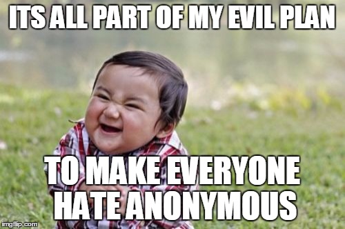 Evil Toddler Meme | ITS ALL PART OF MY EVIL PLAN TO MAKE EVERYONE HATE ANONYMOUS | image tagged in memes,evil toddler | made w/ Imgflip meme maker