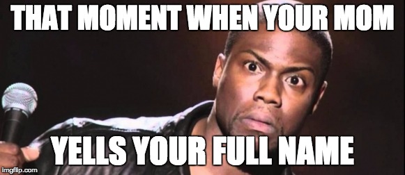 Kevin Hart Stare | THAT MOMENT WHEN YOUR MOM YELLS YOUR FULL NAME | image tagged in kevin hart stare | made w/ Imgflip meme maker