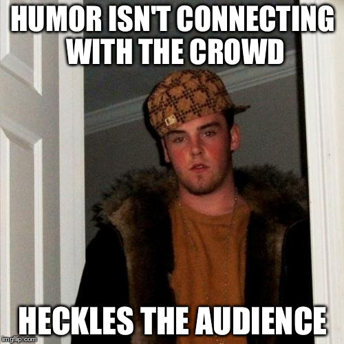 Scumbag Steve Meme | HUMOR ISN'T CONNECTING WITH THE CROWD HECKLES THE AUDIENCE | image tagged in memes,scumbag steve,AdviceAnimals | made w/ Imgflip meme maker