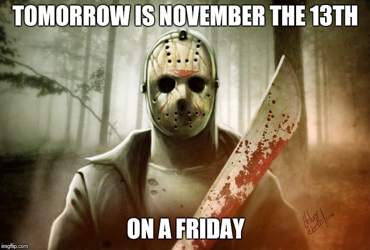 Crap! Lock your doors | TOMORROW IS NOVEMBER THE 13TH ON A FRIDAY | image tagged in friday,jason,scary | made w/ Imgflip meme maker