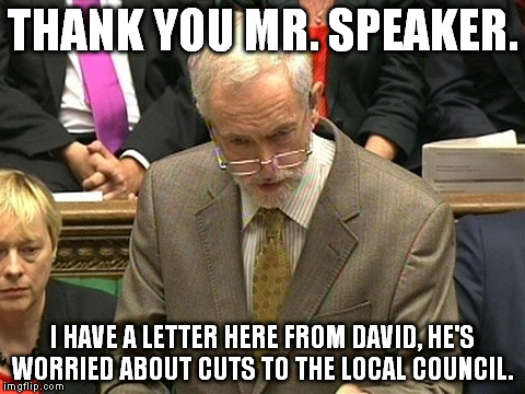 Corbyn Pmq | THANK YOU MR. SPEAKER. I HAVE A LETTER HERE FROM DAVID, HE'S WORRIED ABOUT CUTS TO THE LOCAL COUNCIL. | image tagged in corbyn pmq | made w/ Imgflip meme maker