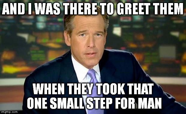 AND I WAS THERE TO GREET THEM WHEN THEY TOOK THAT ONE SMALL STEP FOR MAN | made w/ Imgflip meme maker