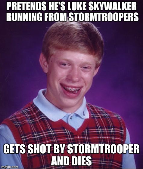 Bad Luke Brian | PRETENDS HE'S LUKE SKYWALKER RUNNING FROM STORMTROOPERS GETS SHOT BY STORMTROOPER AND DIES | image tagged in memes,bad luck brian | made w/ Imgflip meme maker