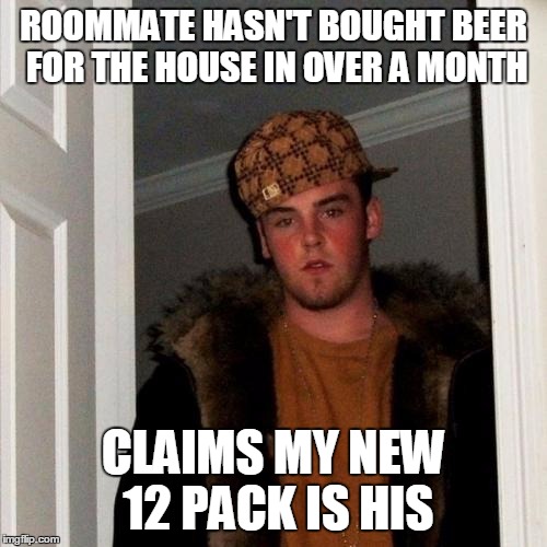 Scumbag Steve | ROOMMATE HASN'T BOUGHT BEER FOR THE HOUSE IN OVER A MONTH CLAIMS MY NEW 12 PACK IS HIS | image tagged in memes,scumbag steve,AdviceAnimals | made w/ Imgflip meme maker